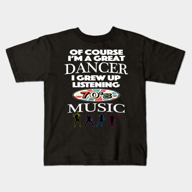 Of Course I am Good At Dancing I Grew Up On 70's Music Kids T-Shirt by SugarMootz